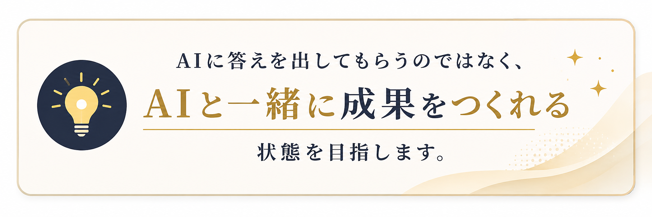 AIに答えを出してもらうのではなく、AIと一緒に成果をつくれる状態を目指します。
